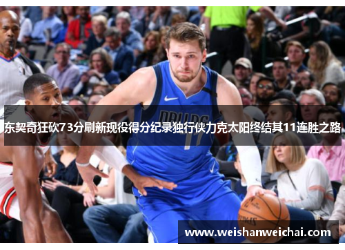 东契奇狂砍73分刷新现役得分纪录独行侠力克太阳终结其11连胜之路