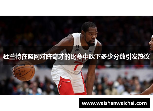 杜兰特在篮网对阵奇才的比赛中砍下多少分数引发热议
