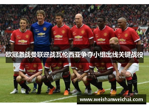 欧冠激战曼联迎战瓦伦西亚争夺小组出线关键战役