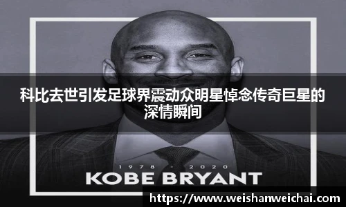 科比去世引发足球界震动众明星悼念传奇巨星的深情瞬间