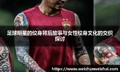 足球明星的纹身背后故事与女性纹身文化的交织探讨
