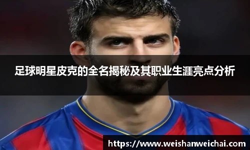足球明星皮克的全名揭秘及其职业生涯亮点分析