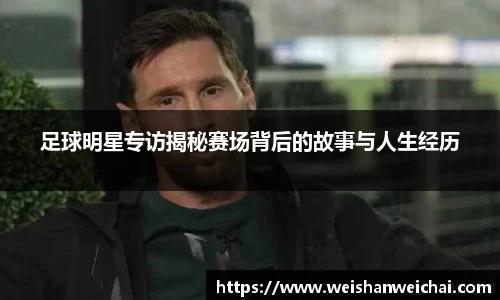 足球明星专访揭秘赛场背后的故事与人生经历